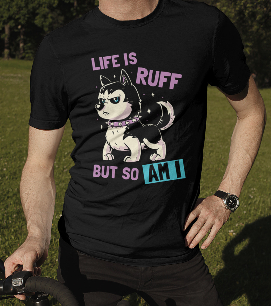 Life Is Ruff But So Am I T-Shirt