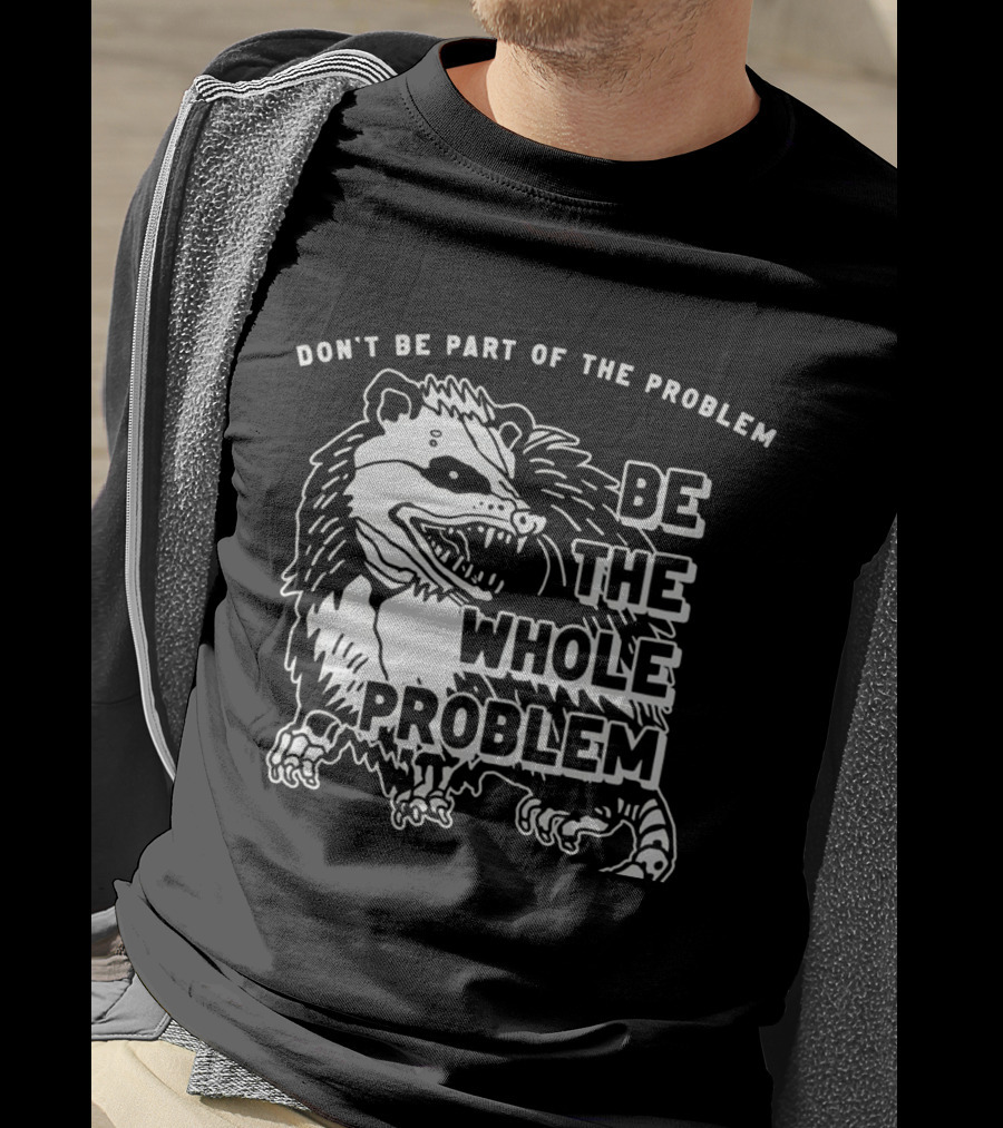 Don't Be Part Of The Problem Be The Whole Problem T-Shirt
