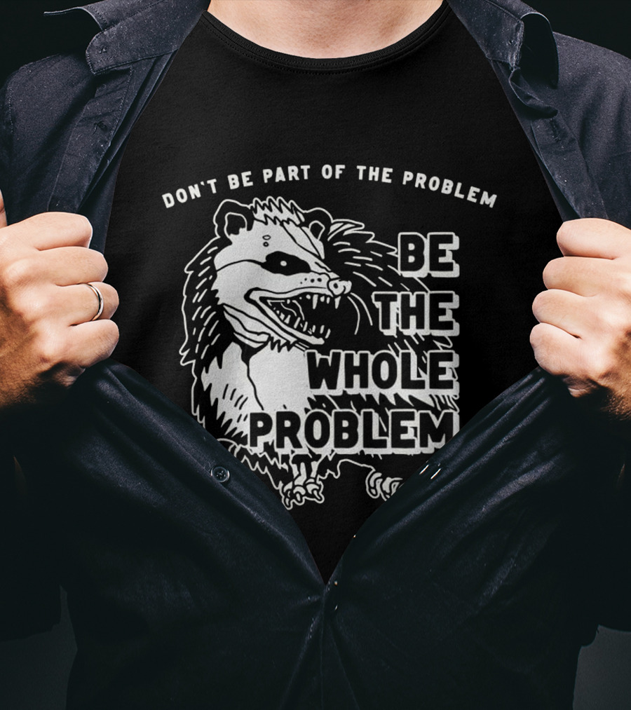 Don't Be Part Of The Problem Be The Whole Problem T-Shirt