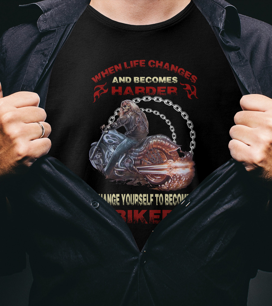 When Life Changes And Becomes Harder Change Yourself To Become Biker T-Shirt