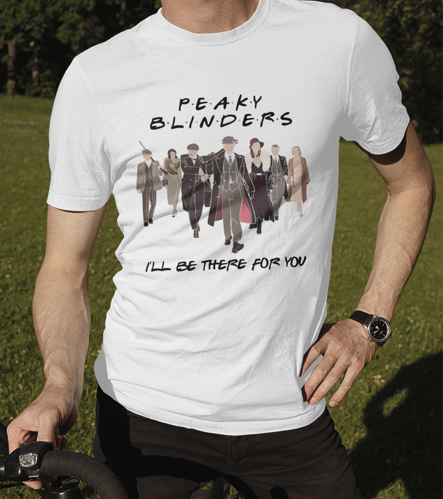 Peaky Blinders I'll Be There For You T-Shirt