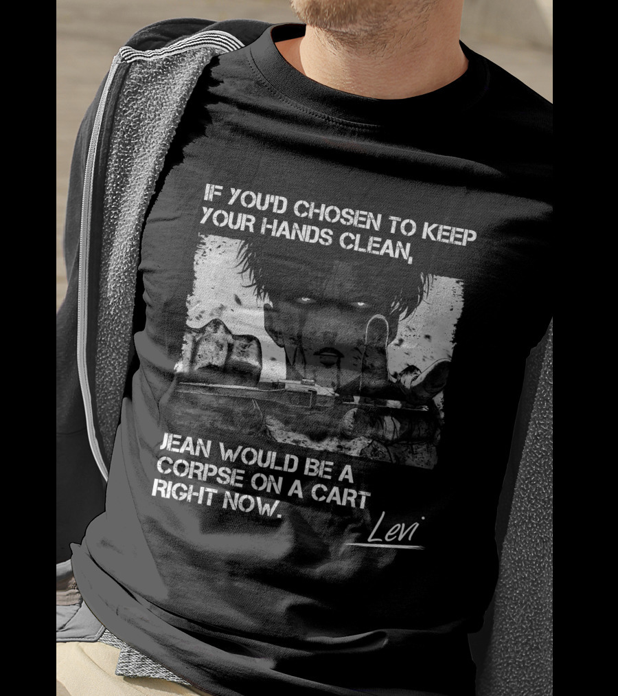Levi Ackerman If You'd Chosen To Keep Your Hands Clean Jean Would Be A Corpse On A Cart Right Now T-Shirt