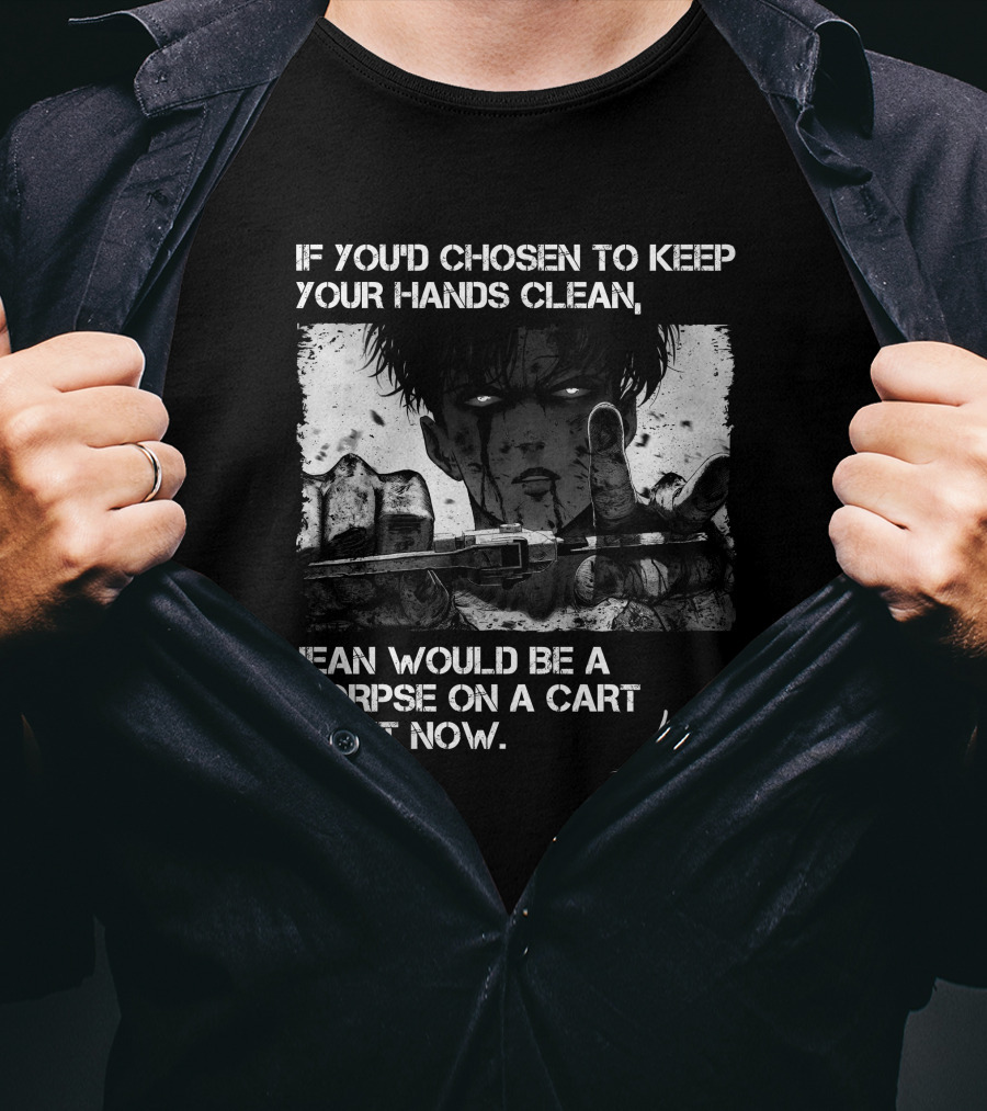 Levi Ackerman If You'd Chosen To Keep Your Hands Clean Jean Would Be A Corpse On A Cart Right Now T-Shirt