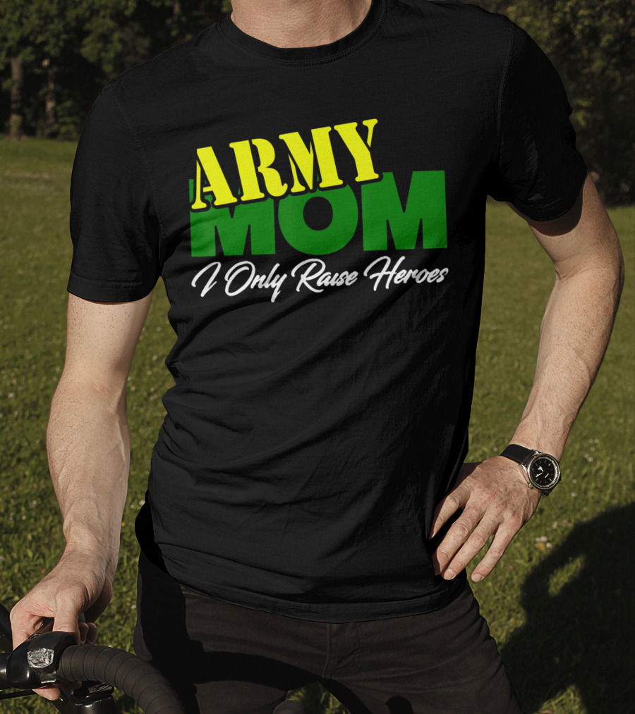 Army Mom I Only Raise Heroes Military Support Empowerment T-Shirt
