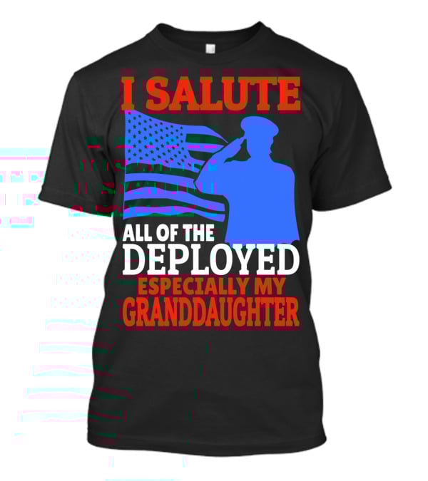 I Salute All Of The Deployed Especially My Granddaughter T-Shirt