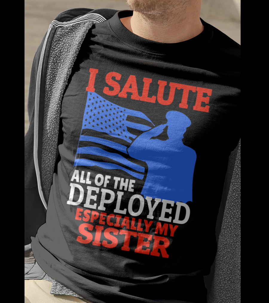 I Salute All Of The Deployed Especially My Sister T-Shirt