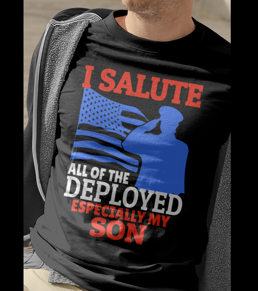 I Salute All Of The Deployed Especially My Son T-Shirt