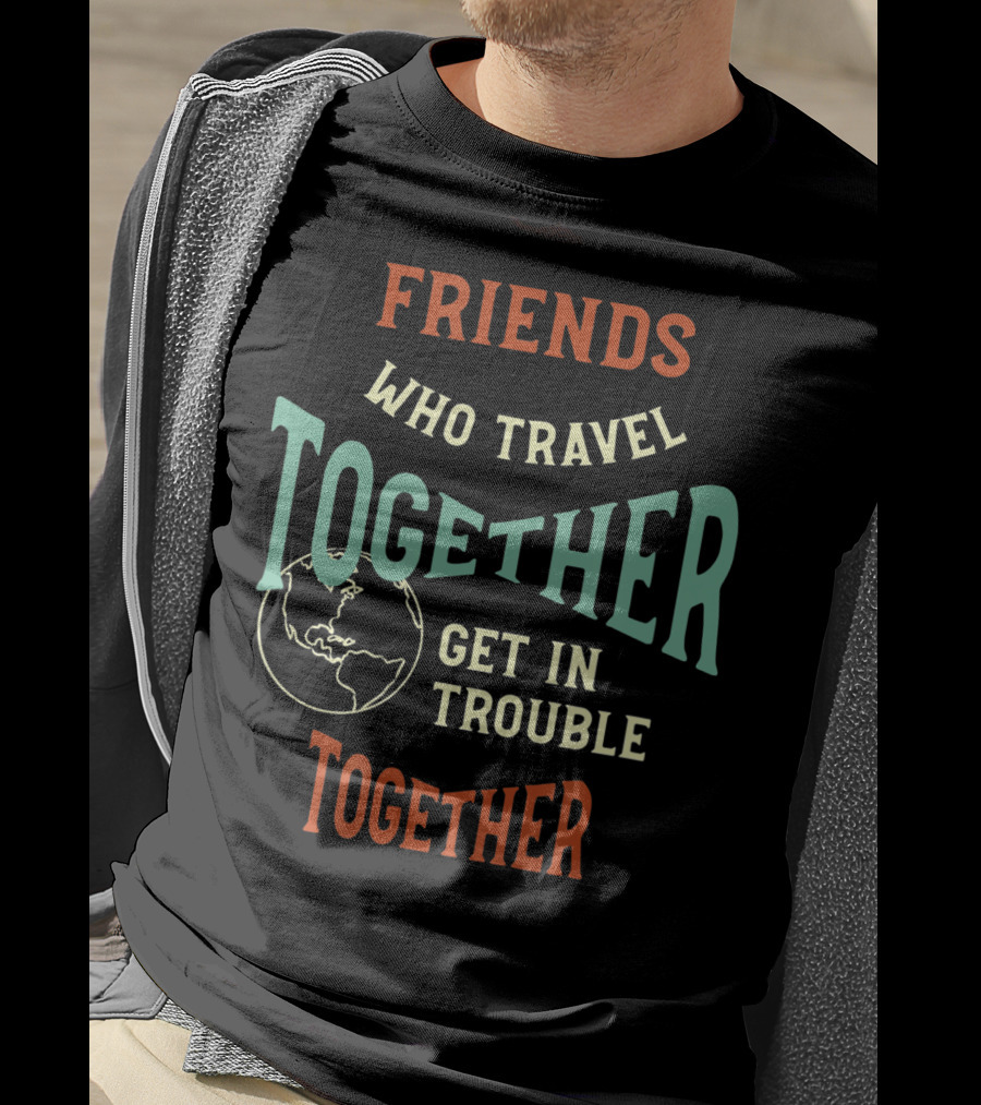 Friends Who Travel Together Get In Trouble Together T-Shirt