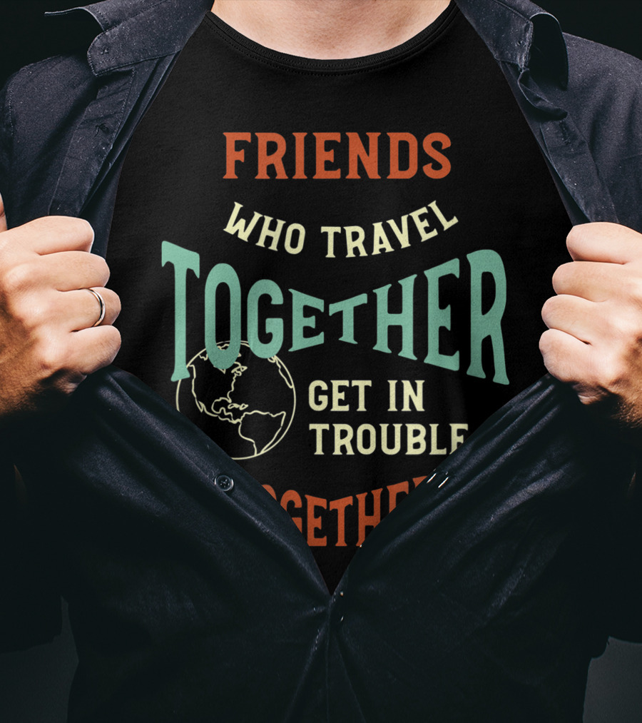 Friends Who Travel Together Get In Trouble Together T-Shirt