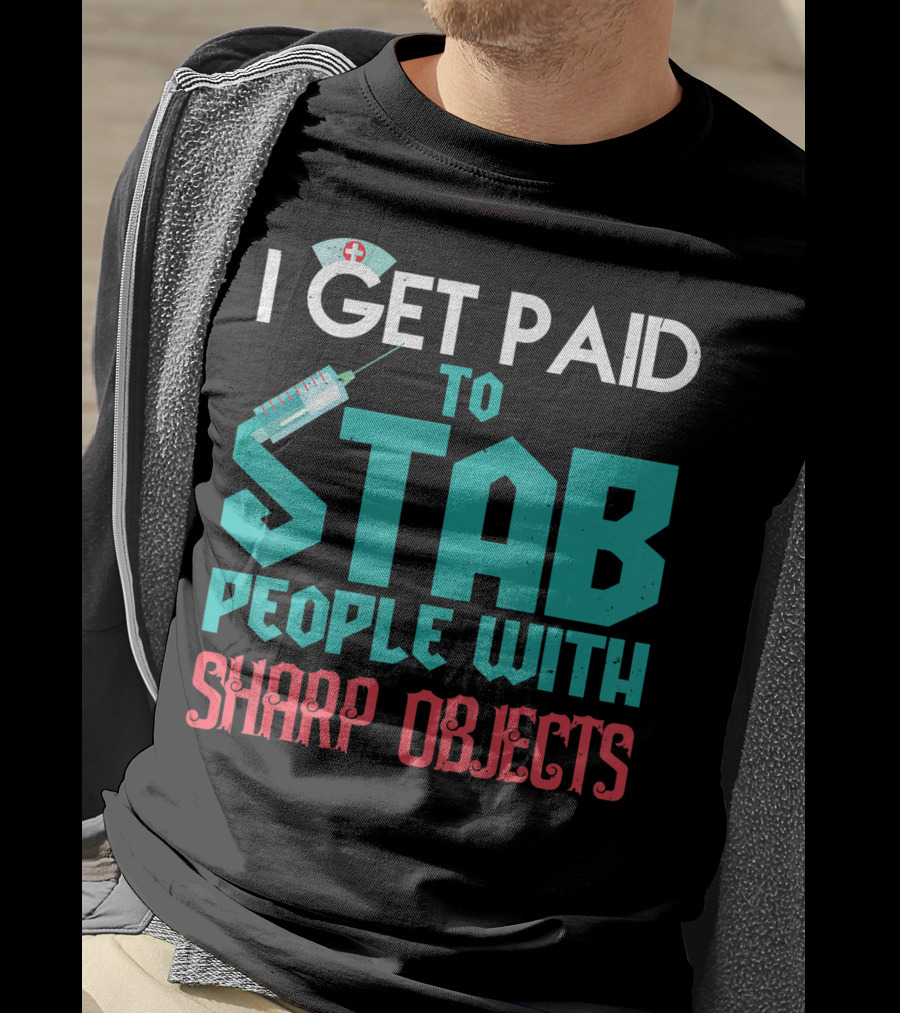 I Get Paid To Stab People With Sharp Objects Nurse T-Shirt