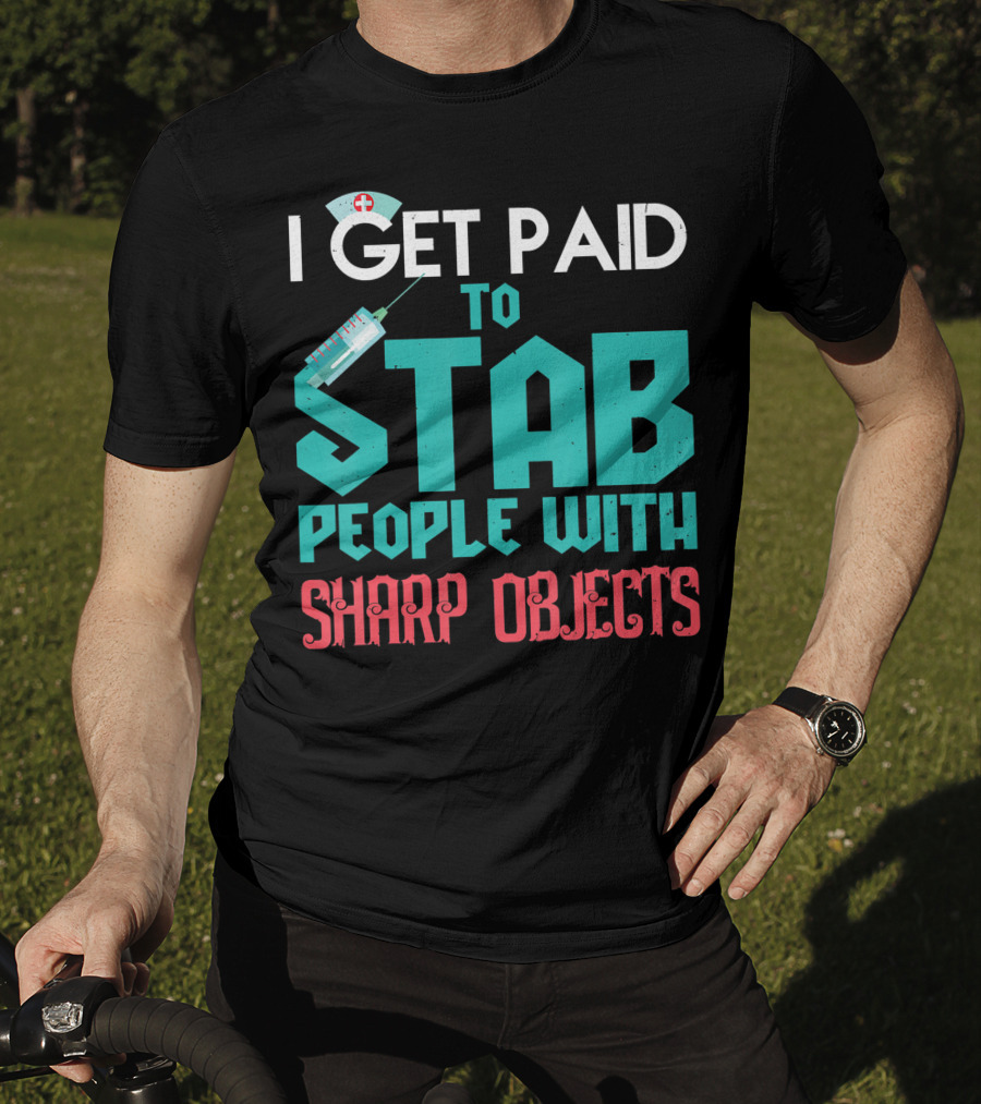 I Get Paid To Stab People With Sharp Objects Nurse T-Shirt