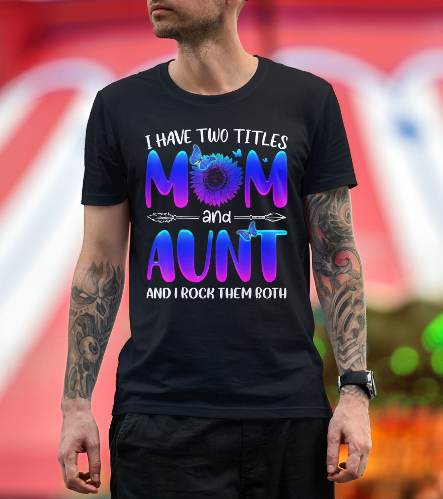 I Have Two Titles Mom and Aunt Sunflower Butterfly Arrow and I Rock Them Both T-Shirt