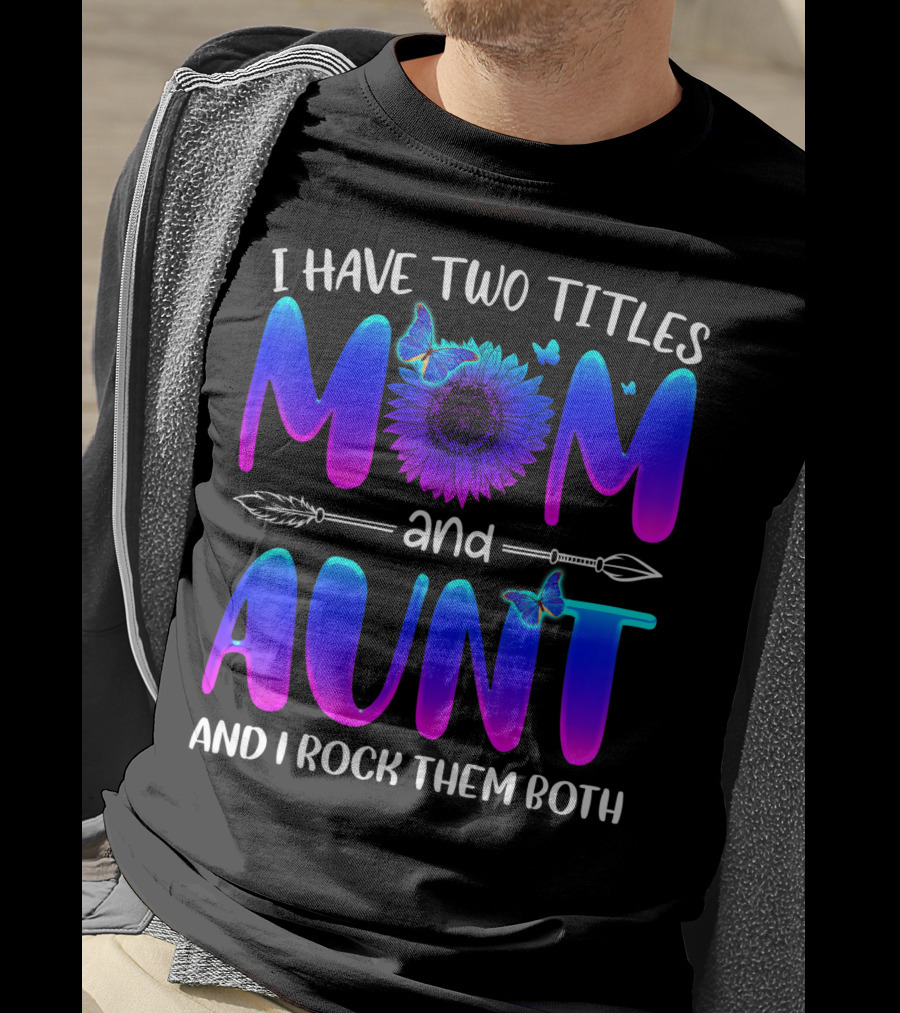 I Have Two Titles Mom And Aunt Sunflower Butterfly Arrow And I Rock Them Both T-Shirt