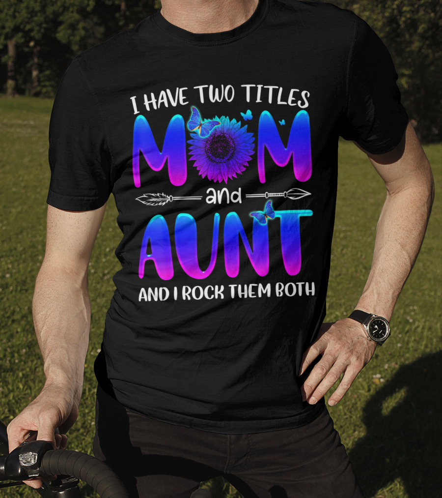 I Have Two Titles Mom And Aunt Sunflower Butterfly Arrow And I Rock Them Both T-Shirt
