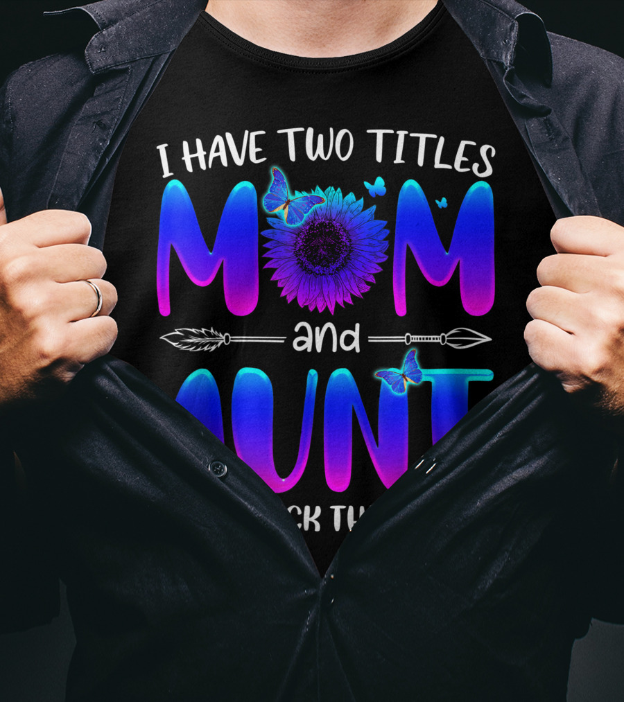 I Have Two Titles Mom And Aunt Sunflower Butterfly Arrow And I Rock Them Both T-Shirt