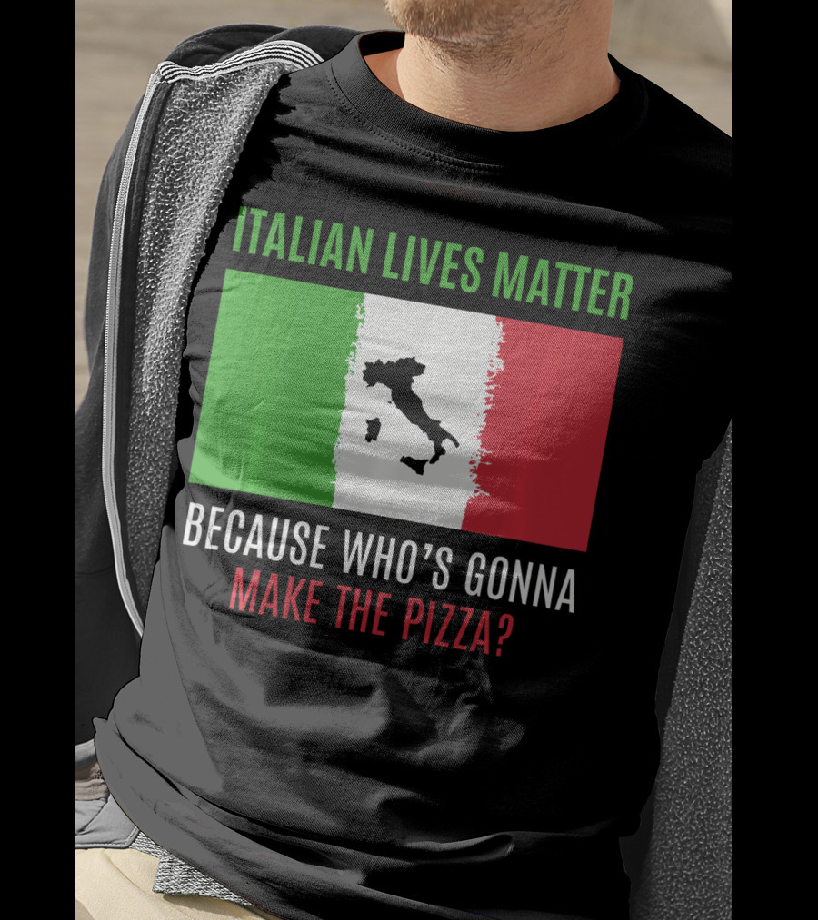 Italian Lives Matter Because Who's Gonna Make The Pizza? T-Shirt