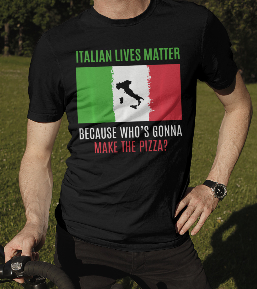 Italian Lives Matter Because Who's Gonna Make The Pizza? T-Shirt