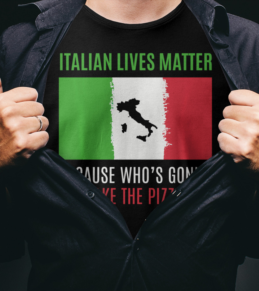 Italian Lives Matter Because Who's Gonna Make The Pizza? T-Shirt