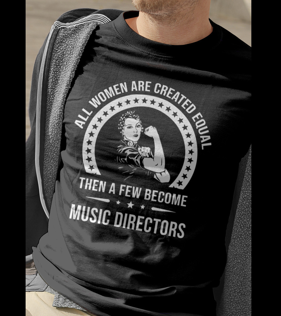 All Women Are Created Equal Then A Few Become Music Directors T-Shirt