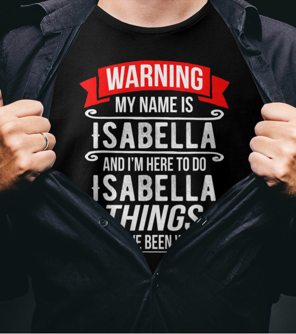 WARNING My Name Is Isabella And I'm Here To Do Isabella Things You Have Been Warned T-Shirt