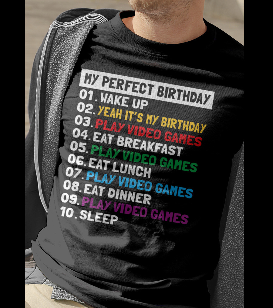 My Perfect Birthday Wake Up Yeah It's My Birthday Play Video Games Eat Breakfast Play Video Games Eat Lunch Play Video Games Eat Dinner Play Video Games Sleep T-Shirt