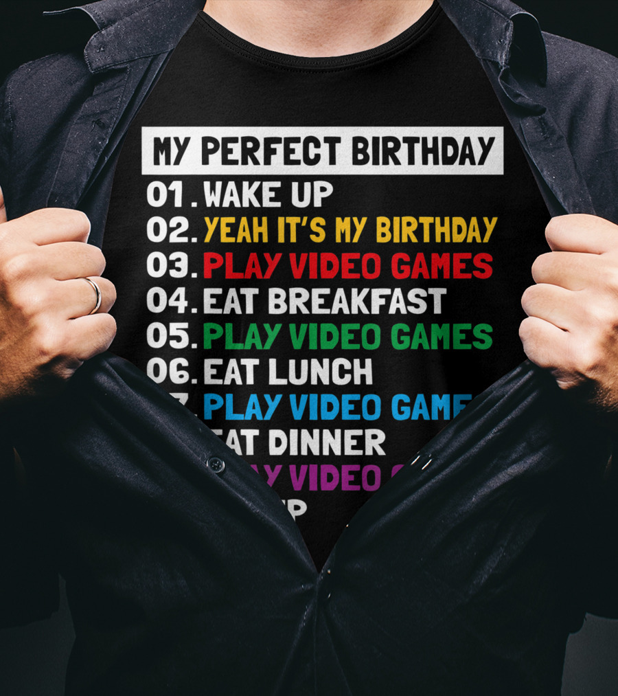 My Perfect Birthday Wake Up Yeah It's My Birthday Play Video Games Eat Breakfast Play Video Games Eat Lunch Play Video Games Eat Dinner Play Video Games Sleep T-Shirt