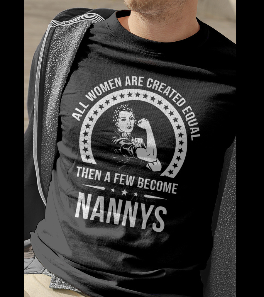 All Women Are Created Equal Then A Few Become Nannys T-Shirt