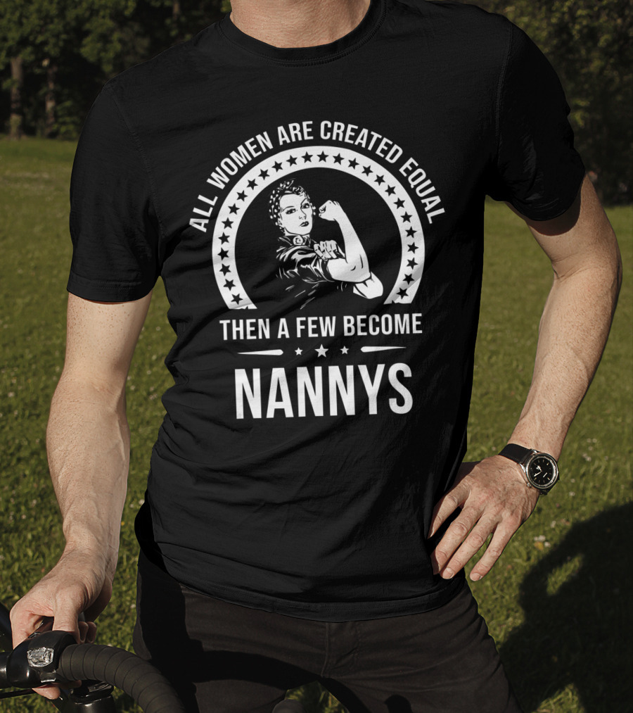 All Women Are Created Equal Then A Few Become Nannys T-Shirt