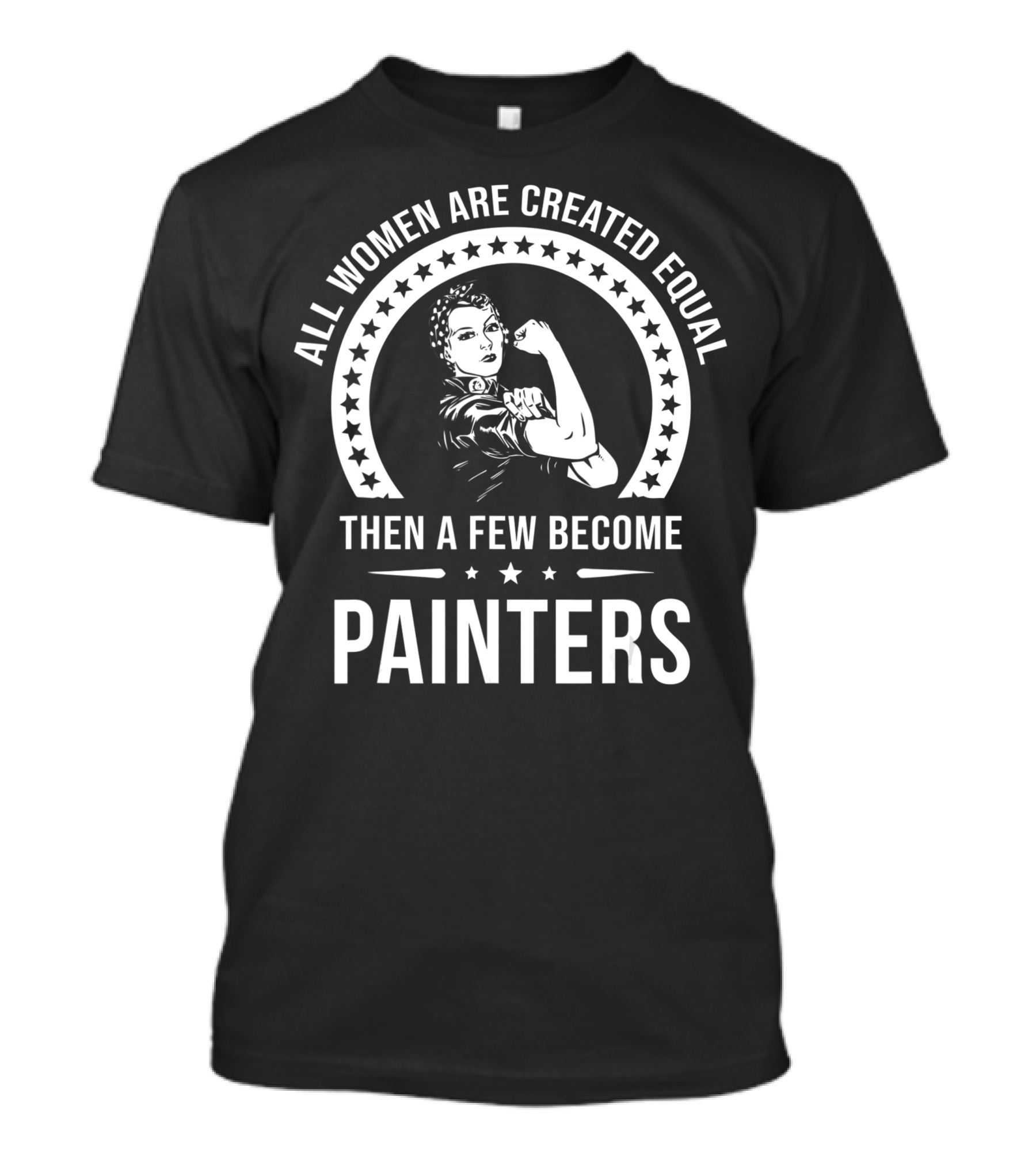 All Women Are Created Equal Then A Few Become Painters T-Shirt