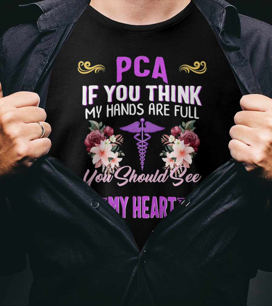 PCA If You Think My Hands Are Full You Should See My Heart Nurses Week Nursing Patient Care Assistant T-Shirt