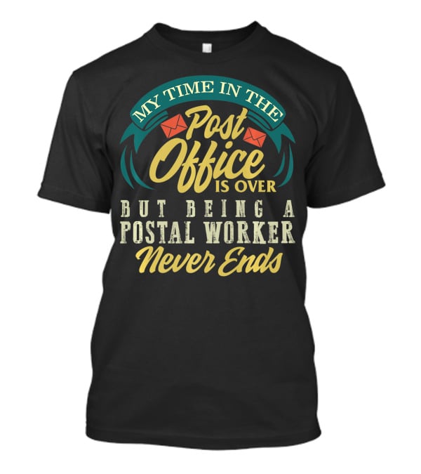 My Time In The Post Office Is Over But Being A Postal Worker Never Ends T-Shirt