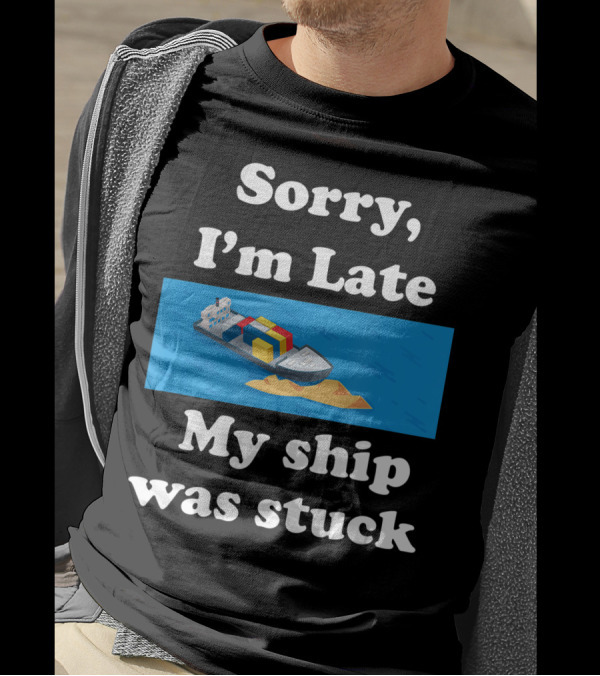 Sorry I'm Late My Ship Was Stuck T-Shirt