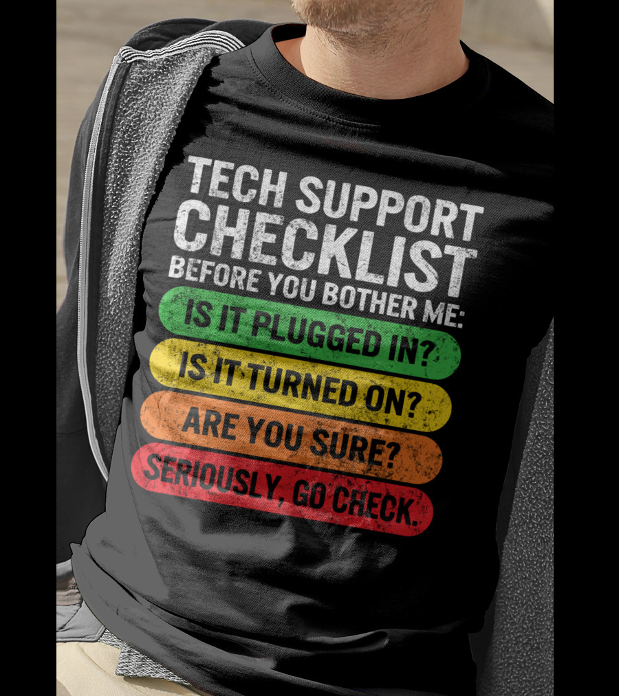 Tech Support Checklist Before You Bother Me: Is It Plugged In? Is It Turned On? Are You Sure? Seriously, Go Check T-Shirt