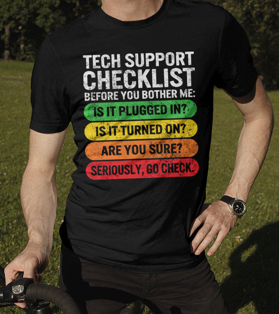 Tech Support Checklist Before You Bother Me: Is It Plugged In? Is It Turned On? Are You Sure? Seriously, Go Check T-Shirt