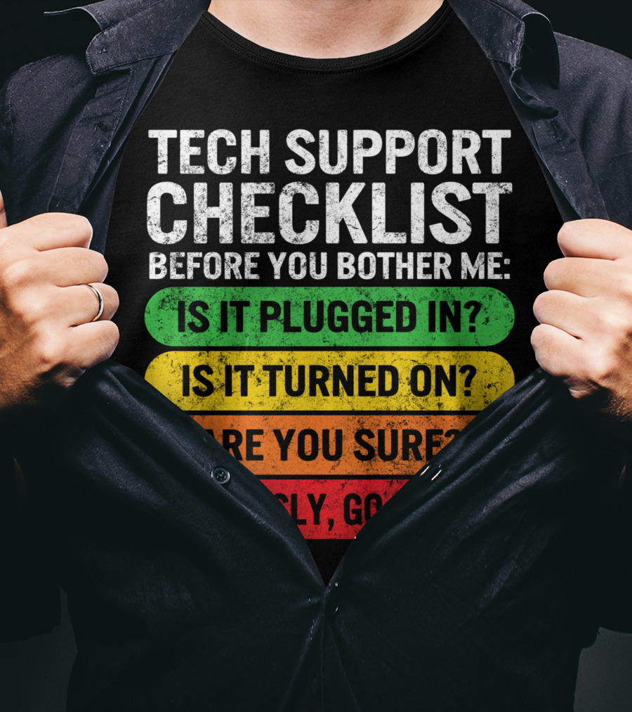 Tech Support Checklist Before You Bother Me: Is It Plugged In? Is It Turned On? Are You Sure? Seriously, Go Check T-Shirt