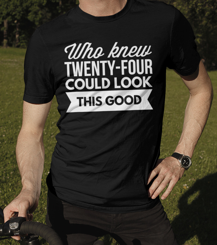 Who Knew Twenty-Four Could Look This Good Birthday T-Shirt