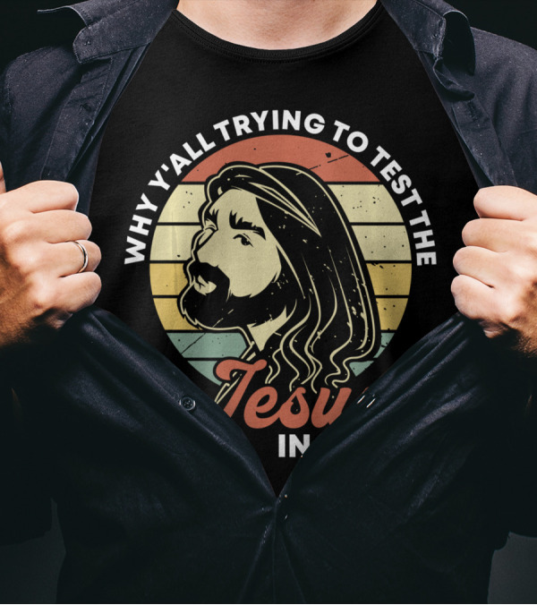 Why Y'all Trying To Test The Jesus In Me T-Shirt