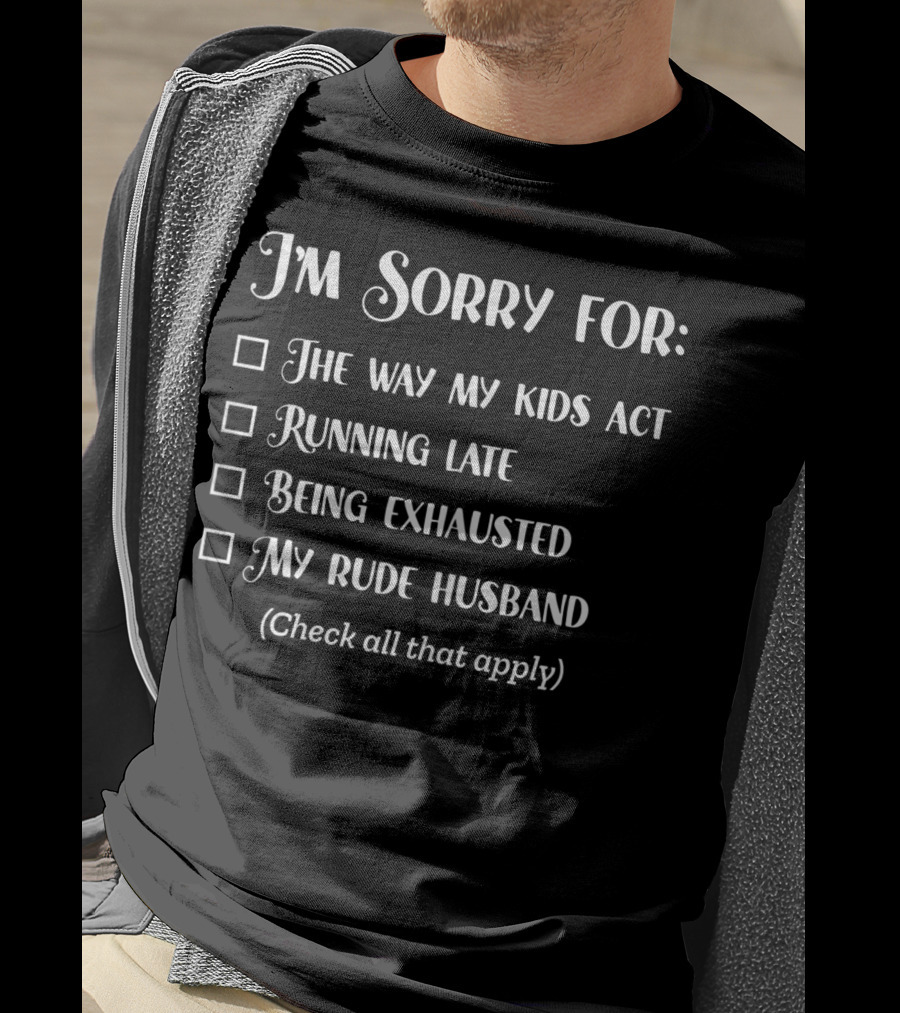 I'm Sorry For The Way My Kids Act Running Late Being Exhausted My Rude Husband Check All That Apply Sarcastic Over It Tired Mama T-Shirt