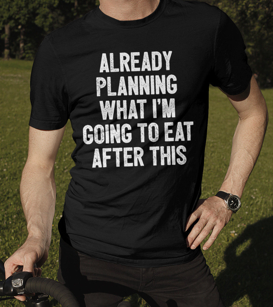 Already Planning What I'm Going To Eat After This Workout Saying Fitness Gym Strength Training Joke T-Shirt