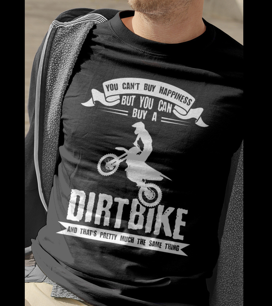 You Can't Buy Happiness But You Can Buy A Dirt Bike And That's Pretty Much The Same Thing T-Shirt