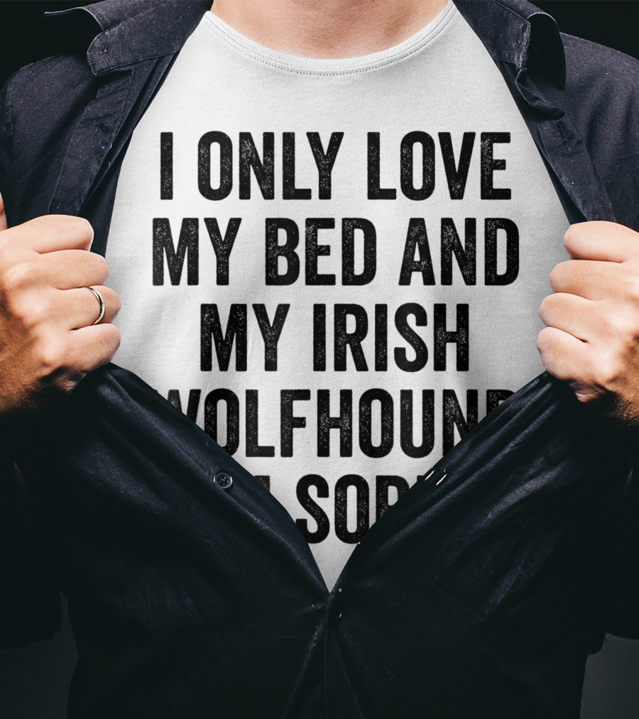 I Only Love My Bed And My Irish Wolfhound I'm Sorry T-Shirt