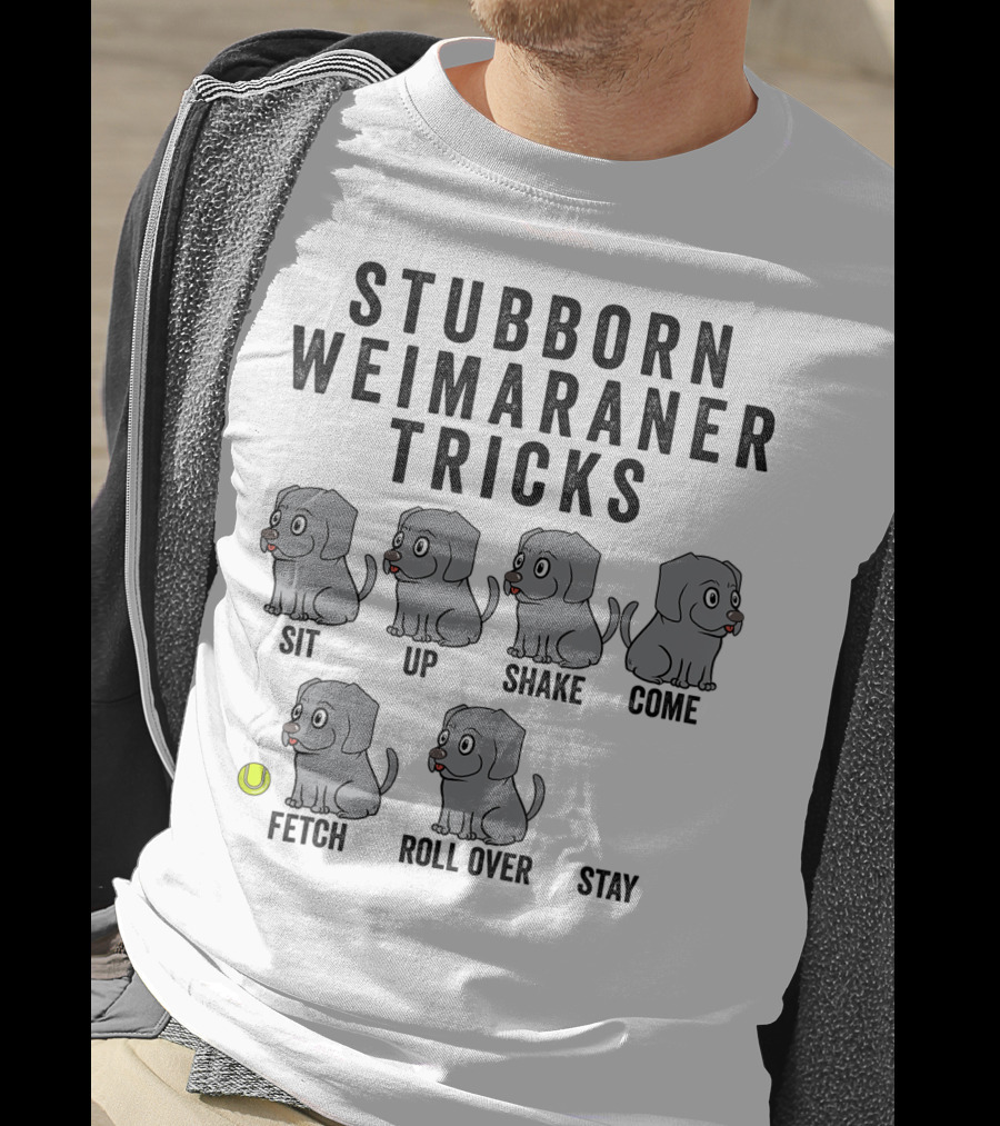 Stubborn Weimaraner Tricks Sit Up Shake Come Fetch Roll Over Stay T-Shirt