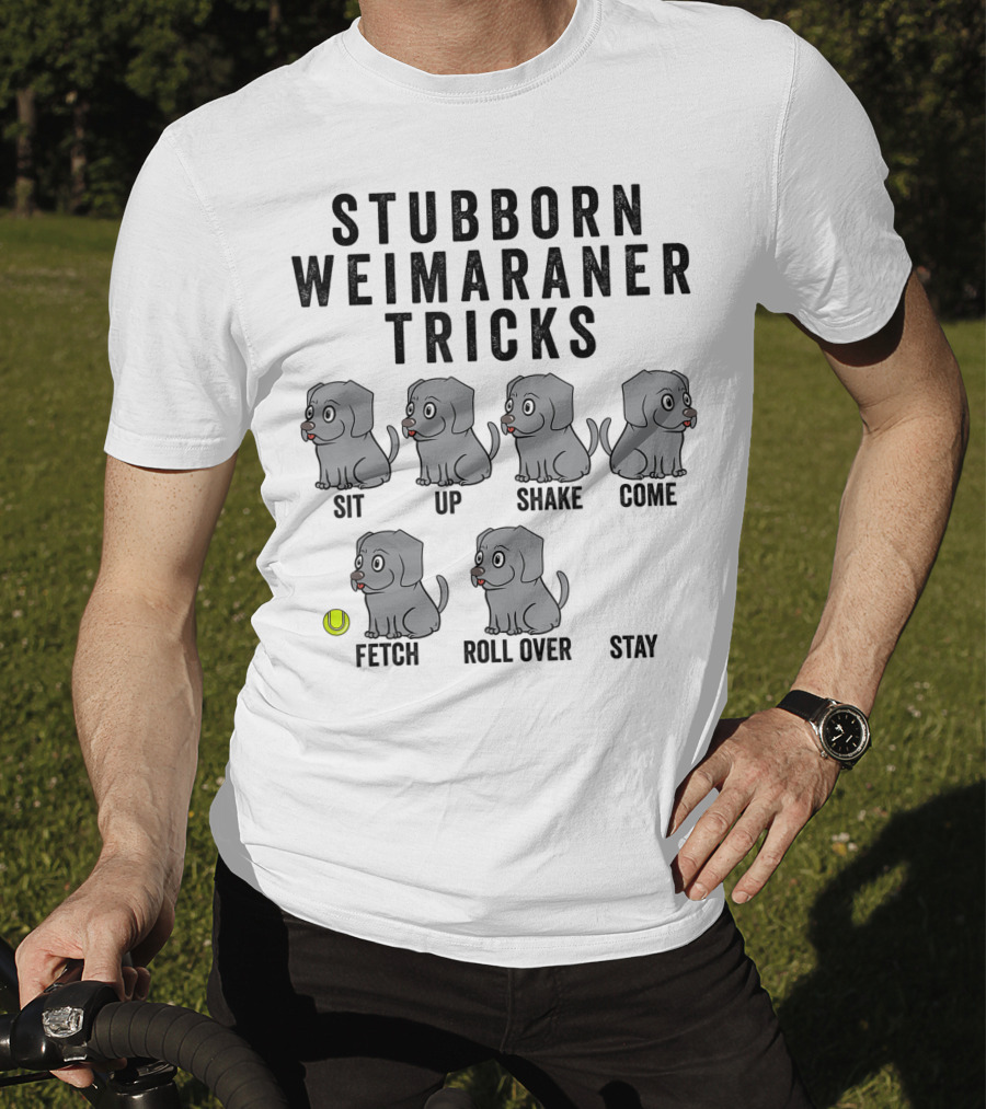 Stubborn Weimaraner Tricks Sit Up Shake Come Fetch Roll Over Stay T-Shirt