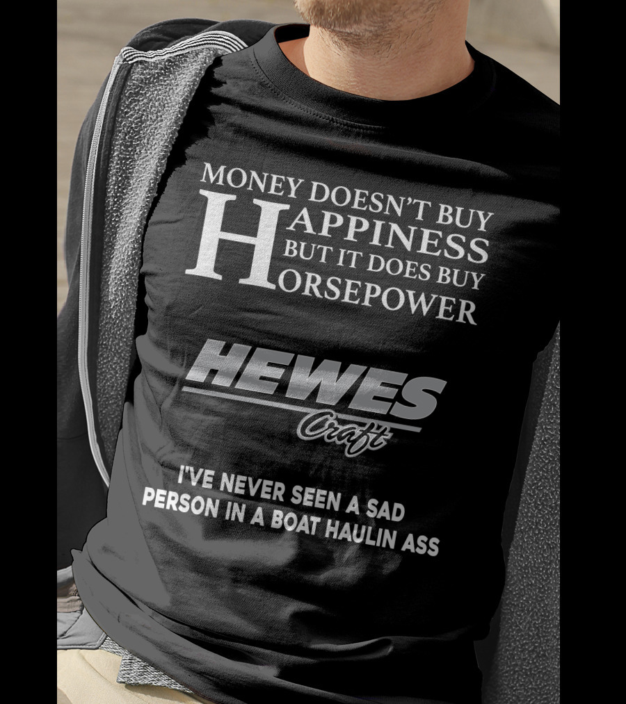 Money Doesn't Buy Happiness But It Does Buy Horsepower Hewescraft I've Never Seen A Sad Person In A Boat Haulin Ass T-Shirt