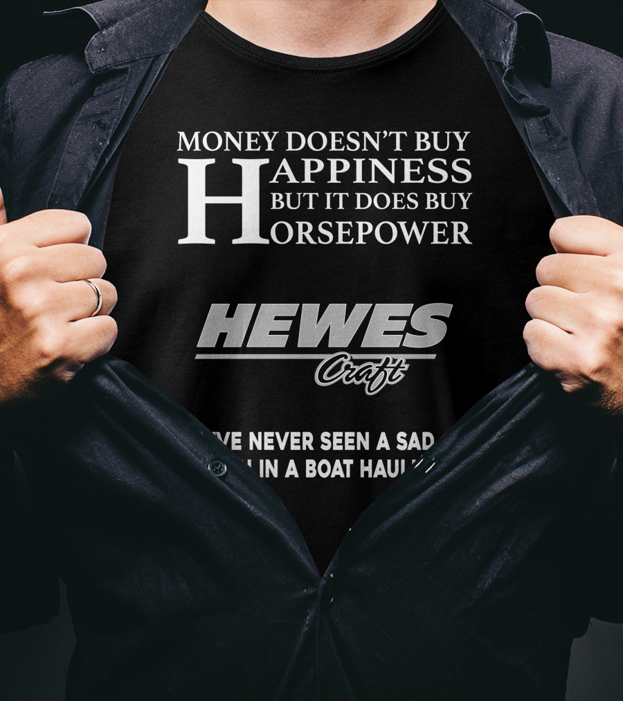 Money Doesn't Buy Happiness But It Does Buy Horsepower Hewescraft I've Never Seen A Sad Person In A Boat Haulin Ass T-Shirt