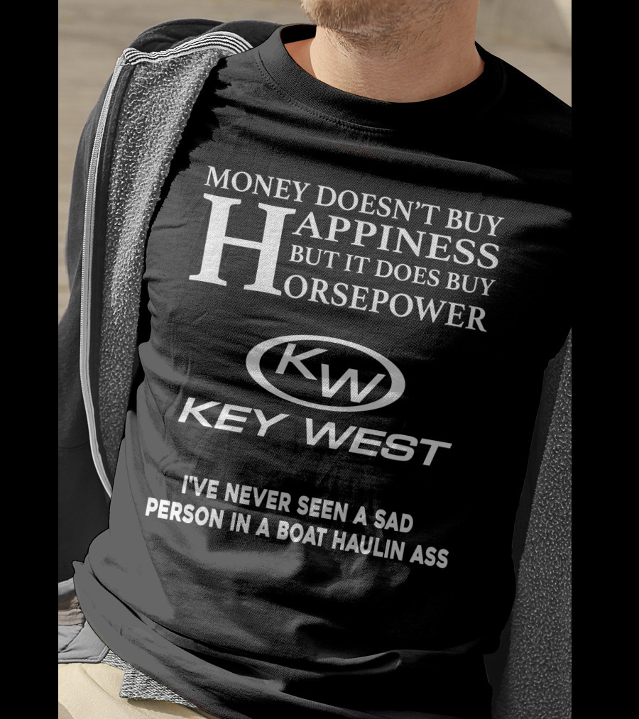 Money Doesn't Buy Happiness But It Does Buy Horsepower Key West I've Never Seen A Sad Person In A Boat Haulin Ass T-Shirt