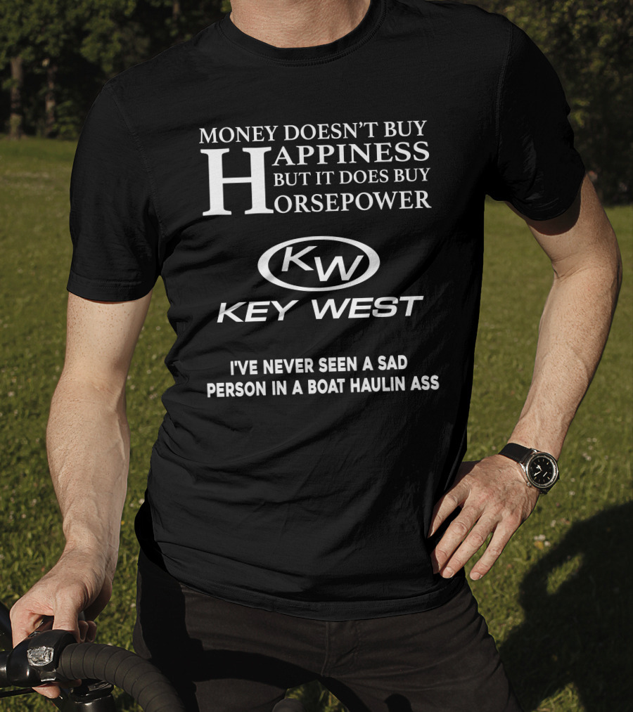 Money Doesn't Buy Happiness But It Does Buy Horsepower Key West I've Never Seen A Sad Person In A Boat Haulin Ass T-Shirt
