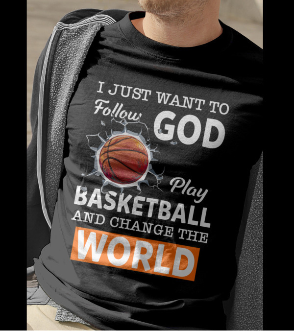 I Just Want To Follow God Play Basketball And Change The World Basketball T-Shirt