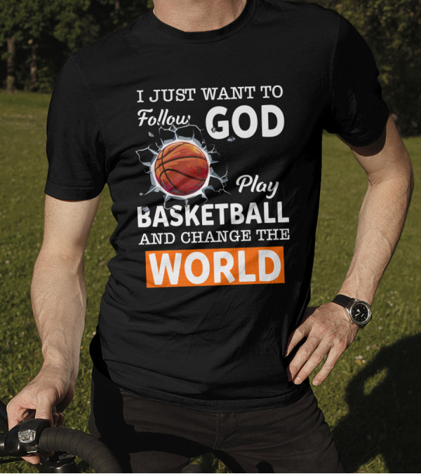 I Just Want To Follow God Play Basketball And Change The World Basketball T-Shirt