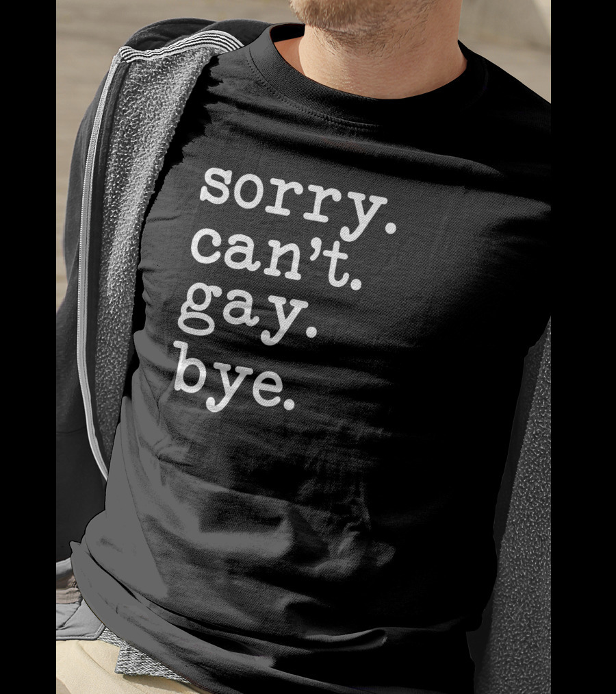 Sorry Can't Gay Bye T-Shirt